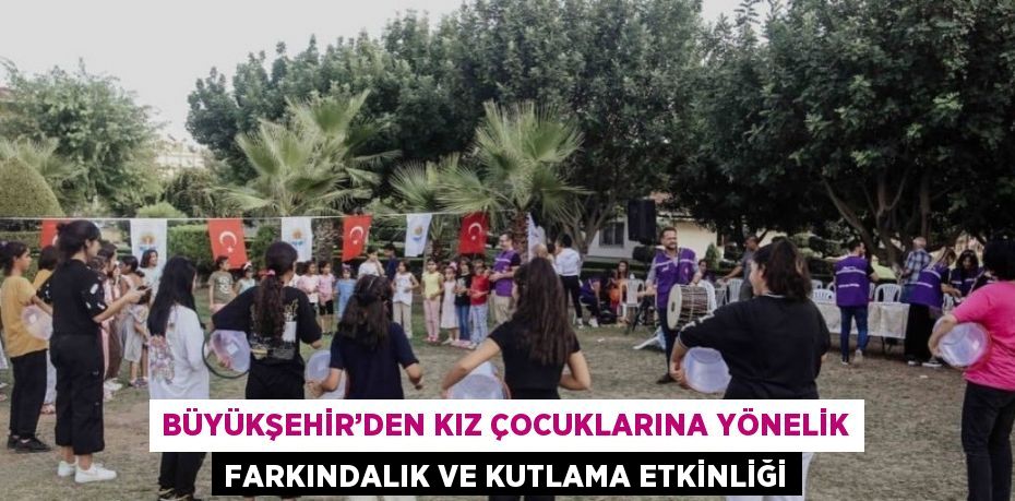 BÜYÜKŞEHİR’DEN KIZ ÇOCUKLARINA YÖNELİK FARKINDALIK VE KUTLAMA ETKİNLİĞİ