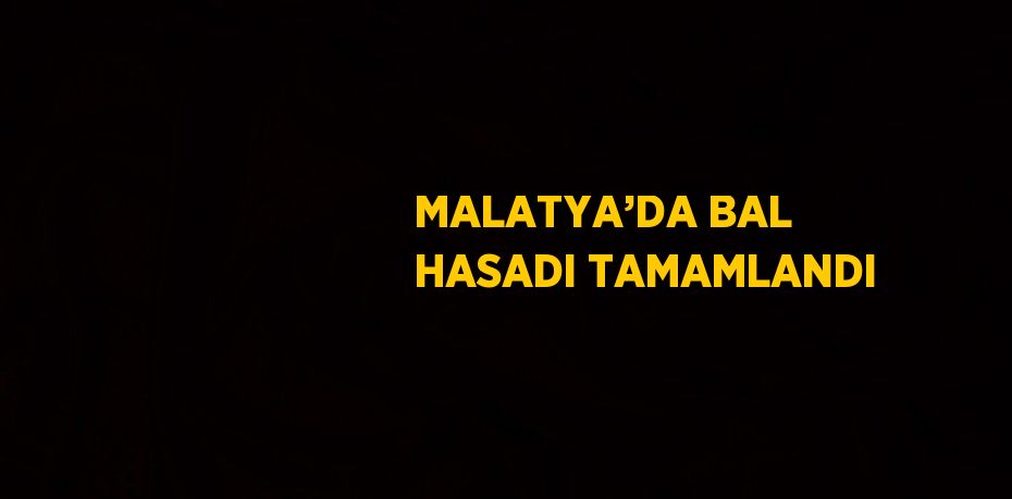 MALATYA’DA BAL HASADI TAMAMLANDI