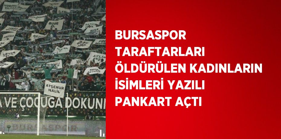 BURSASPOR TARAFTARLARI ÖLDÜRÜLEN KADINLARIN İSİMLERİ YAZILI PANKART AÇTI