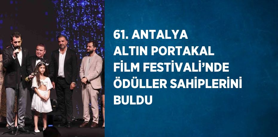 61. ANTALYA ALTIN PORTAKAL FİLM FESTİVALİ’NDE ÖDÜLLER SAHİPLERİNİ BULDU