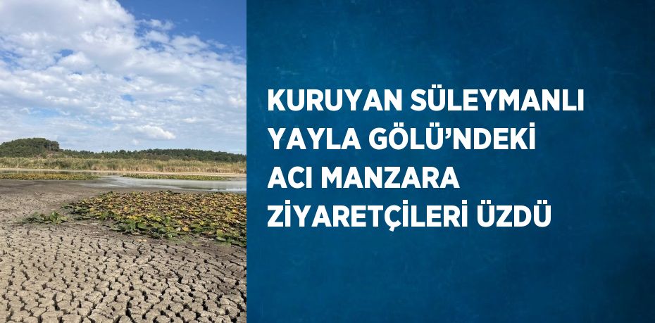 KURUYAN SÜLEYMANLI YAYLA GÖLÜ’NDEKİ ACI MANZARA ZİYARETÇİLERİ ÜZDÜ