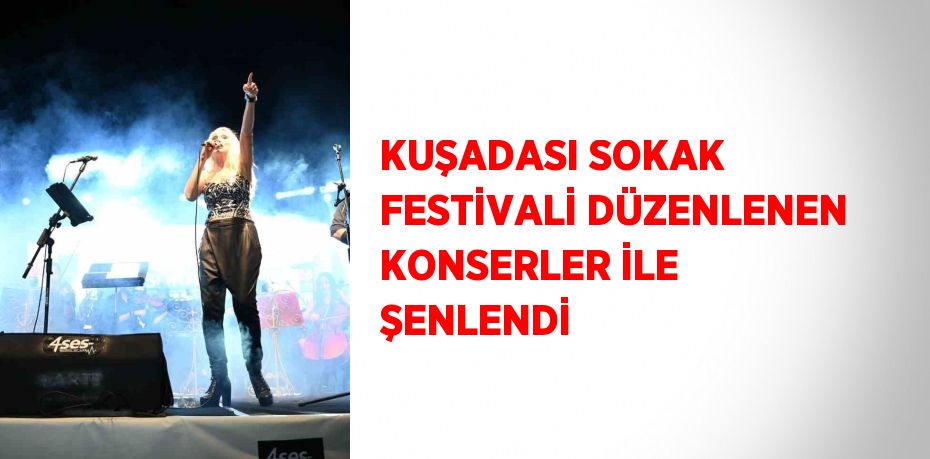 KUŞADASI SOKAK FESTİVALİ DÜZENLENEN KONSERLER İLE ŞENLENDİ