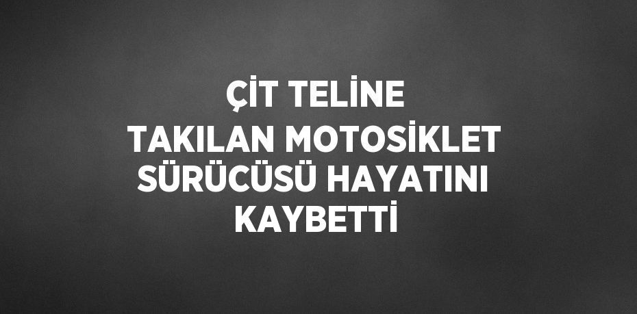 ÇİT TELİNE TAKILAN MOTOSİKLET SÜRÜCÜSÜ HAYATINI KAYBETTİ