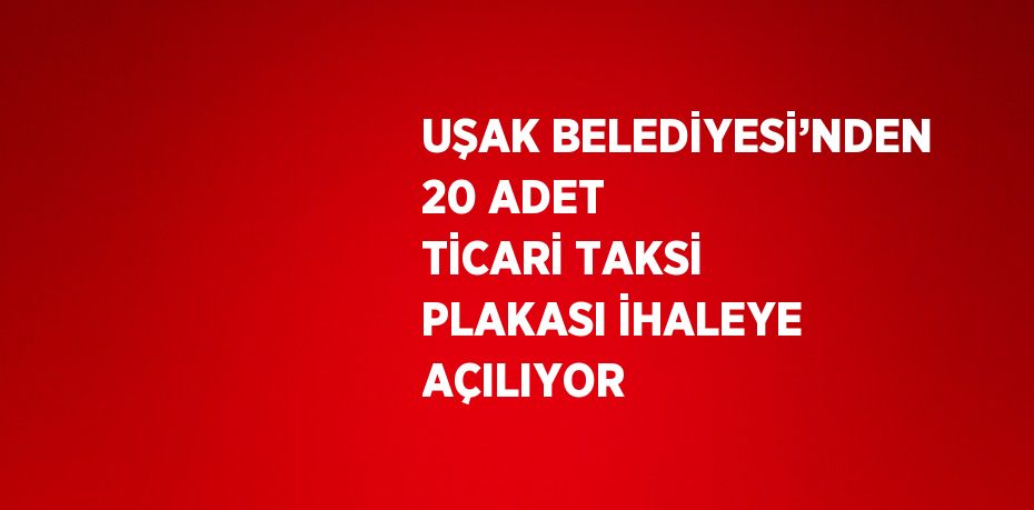 UŞAK BELEDİYESİ’NDEN 20 ADET TİCARİ TAKSİ PLAKASI İHALEYE AÇILIYOR