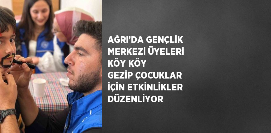 AĞRI’DA GENÇLİK MERKEZİ ÜYELERİ KÖY KÖY GEZİP ÇOCUKLAR İÇİN ETKİNLİKLER DÜZENLİYOR