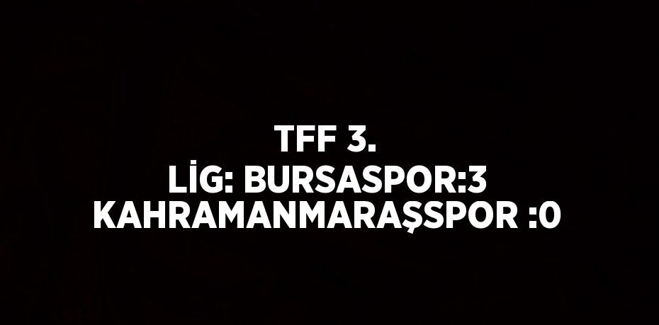 TFF 3. LİG: BURSASPOR:3 KAHRAMANMARAŞSPOR :0