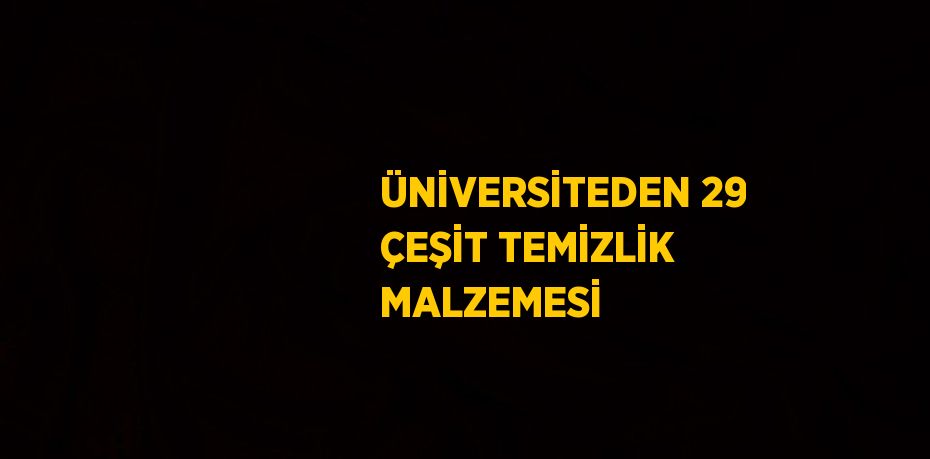 ÜNİVERSİTEDEN 29 ÇEŞİT TEMİZLİK MALZEMESİ