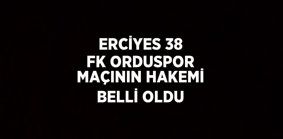 ERCİYES 38 FK ORDUSPOR MAÇININ HAKEMİ BELLİ OLDU