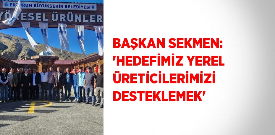 BAŞKAN SEKMEN: 'HEDEFİMİZ YEREL ÜRETİCİLERİMİZİ DESTEKLEMEK'