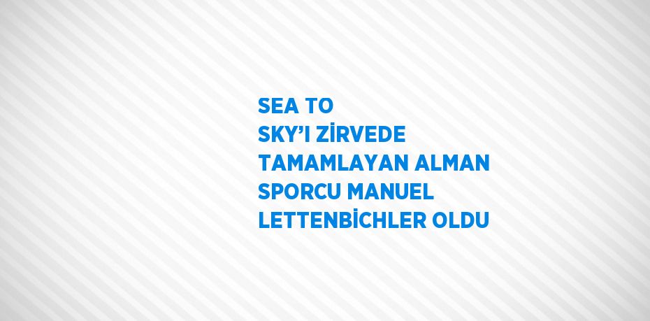 SEA TO SKY’I ZİRVEDE TAMAMLAYAN ALMAN SPORCU MANUEL LETTENBİCHLER OLDU