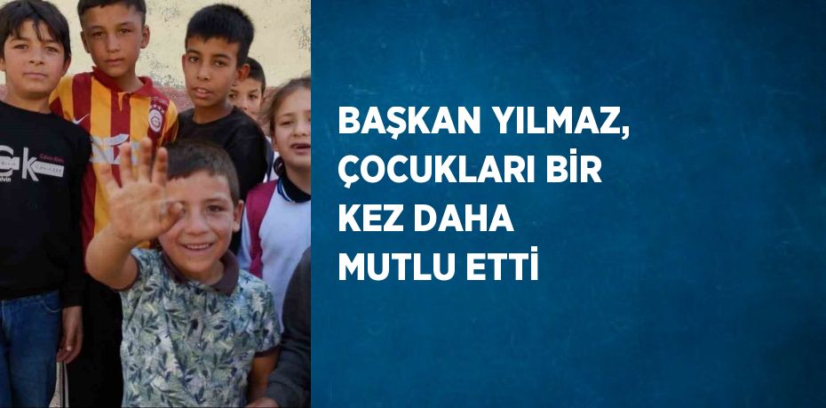 BAŞKAN YILMAZ, ÇOCUKLARI BİR KEZ DAHA MUTLU ETTİ