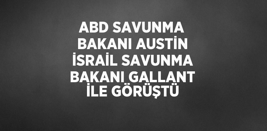 ABD SAVUNMA BAKANI AUSTİN İSRAİL SAVUNMA BAKANI GALLANT İLE GÖRÜŞTÜ