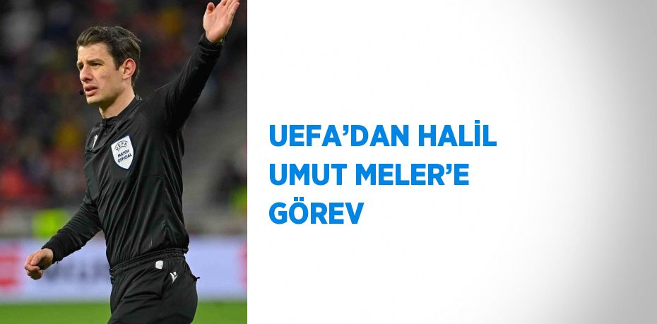 UEFA’DAN HALİL UMUT MELER’E GÖREV