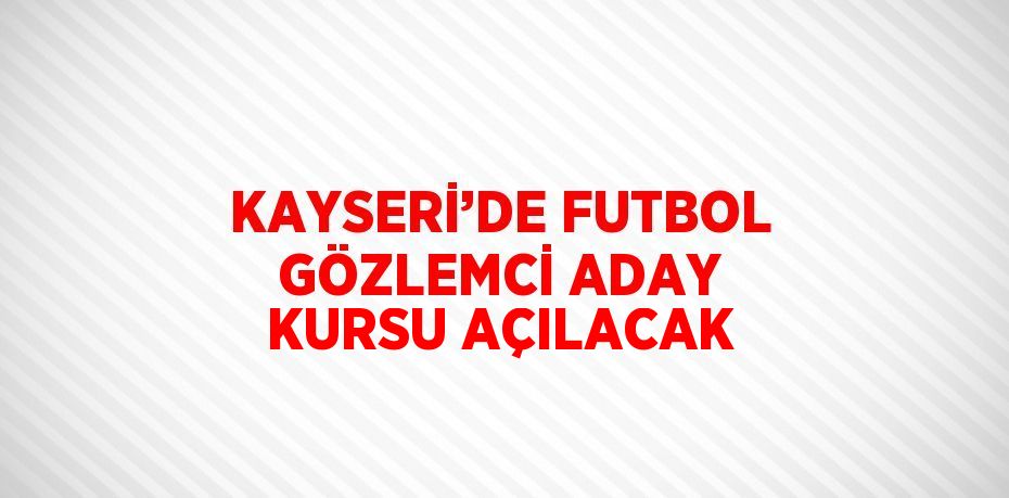 KAYSERİ’DE FUTBOL GÖZLEMCİ ADAY KURSU AÇILACAK