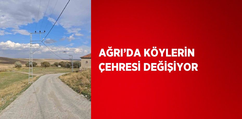 AĞRI’DA KÖYLERİN ÇEHRESİ DEĞİŞİYOR