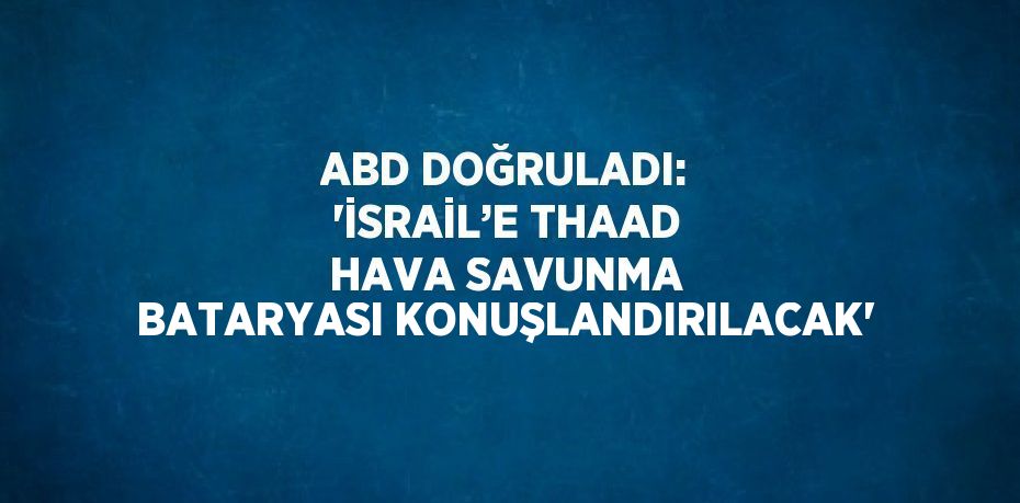 ABD DOĞRULADI: 'İSRAİL’E THAAD HAVA SAVUNMA BATARYASI KONUŞLANDIRILACAK'