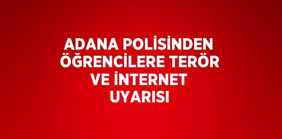 ADANA POLİSİNDEN ÖĞRENCİLERE TERÖR VE İNTERNET UYARISI