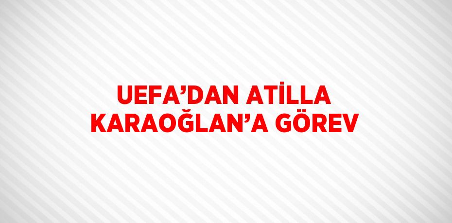 UEFA’DAN ATİLLA KARAOĞLAN’A GÖREV