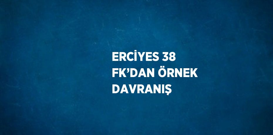 ERCİYES 38 FK’DAN ÖRNEK DAVRANIŞ