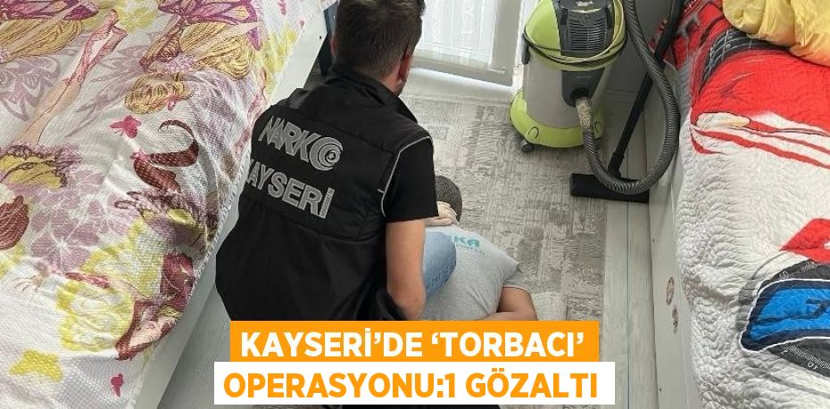 KAYSERİ’DE ‘TORBACI’ OPERASYONU:1 GÖZALTI