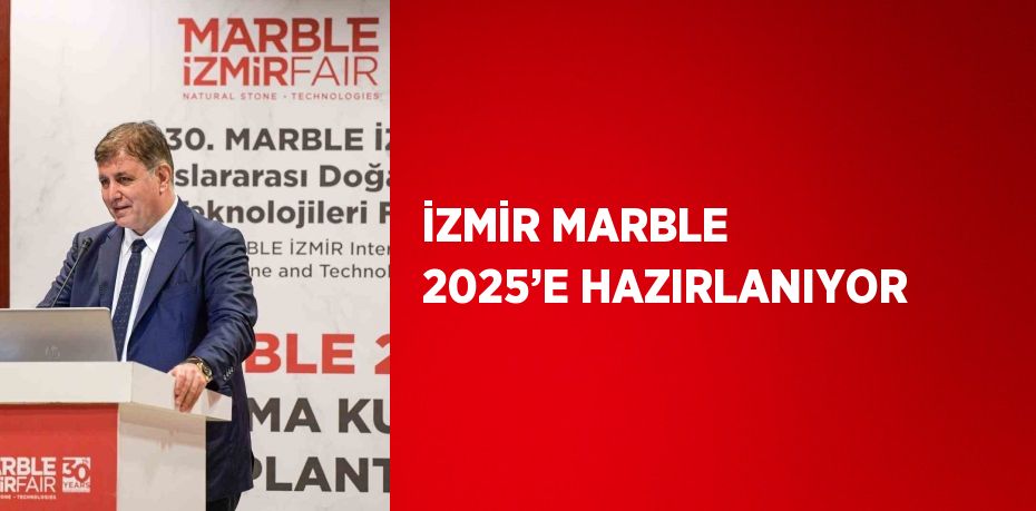 İZMİR MARBLE 2025’E HAZIRLANIYOR