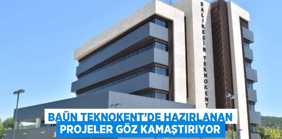 BAÜN TEKNOKENT’DE HAZIRLANAN PROJELER GÖZ KAMAŞTIRIYOR