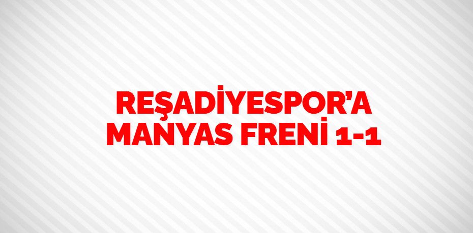 REŞADİYESPOR’A MANYAS FRENİ    1-1