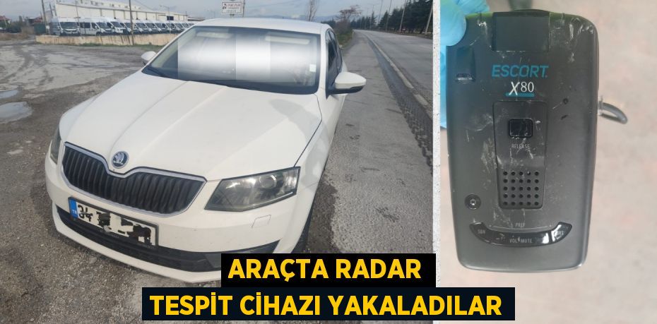 ARAÇTA RADAR TESPİT CİHAZI YAKALADILAR