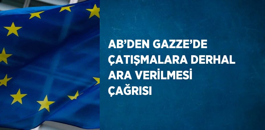 AB’DEN GAZZE’DE ÇATIŞMALARA DERHAL ARA VERİLMESİ ÇAĞRISI