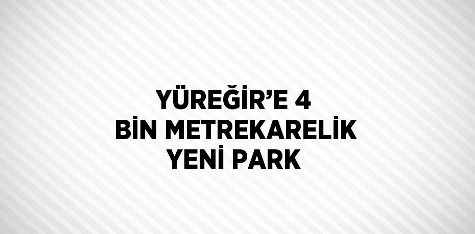 YÜREĞİR’E 4 BİN METREKARELİK YENİ PARK