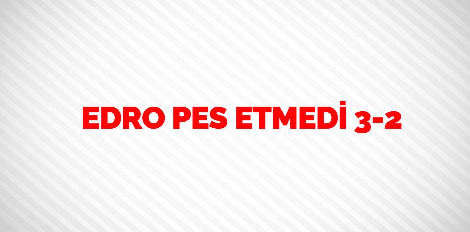 EDRO PES ETMEDİ   3-2