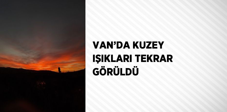 VAN’DA KUZEY IŞIKLARI TEKRAR GÖRÜLDÜ