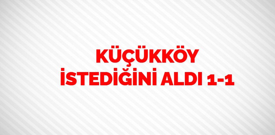 KÜÇÜKKÖY İSTEDİĞİNİ ALDI   1-1