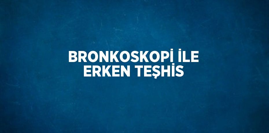 BRONKOSKOPİ İLE ERKEN TEŞHİS