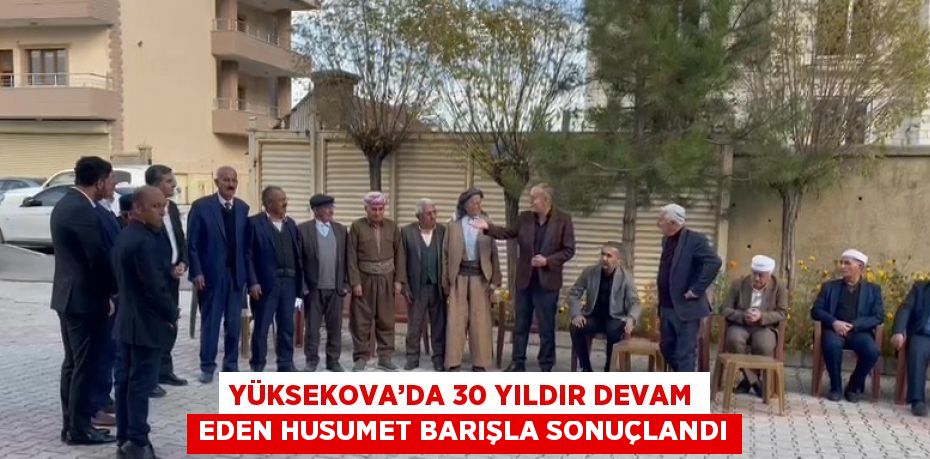 YÜKSEKOVA’DA 30 YILDIR DEVAM EDEN HUSUMET BARIŞLA SONUÇLANDI