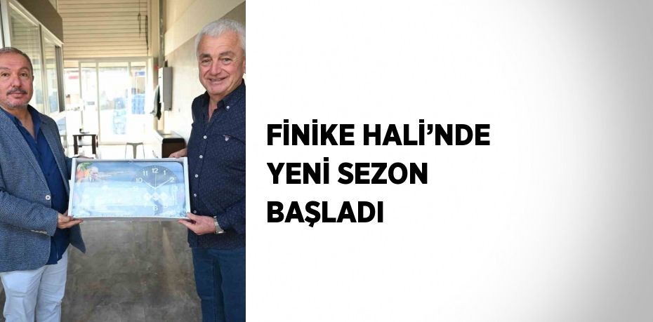 FİNİKE HALİ’NDE YENİ SEZON BAŞLADI
