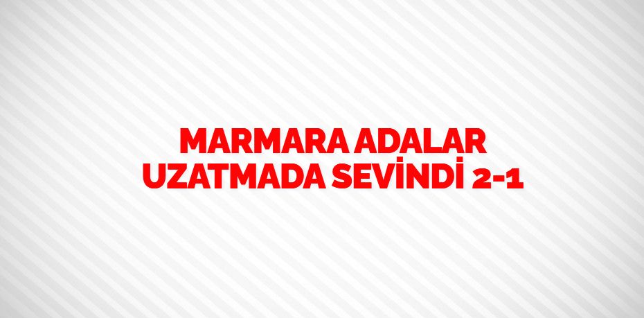 MARMARA ADALAR UZATMADA SEVİNDİ     2-1