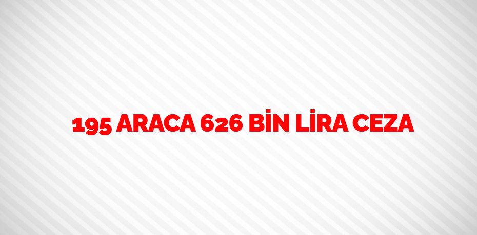 195 ARACA 626 BİN LİRA CEZA