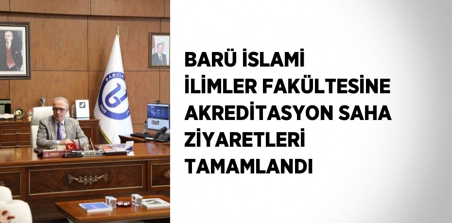 BARÜ İSLAMİ İLİMLER FAKÜLTESİNE AKREDİTASYON SAHA ZİYARETLERİ TAMAMLANDI