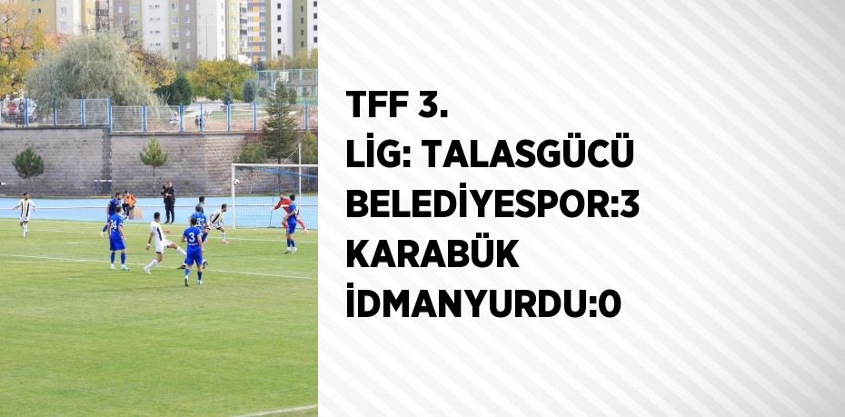 TFF 3. LİG: TALASGÜCÜ BELEDİYESPOR:3  KARABÜK İDMANYURDU:0