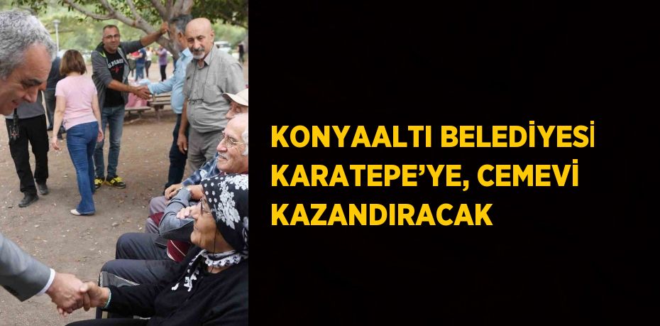 KONYAALTI BELEDİYESİ KARATEPE’YE, CEMEVİ KAZANDIRACAK