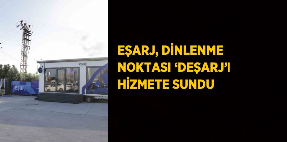 EŞARJ, DİNLENME NOKTASI ‘DEŞARJ’I HİZMETE SUNDU