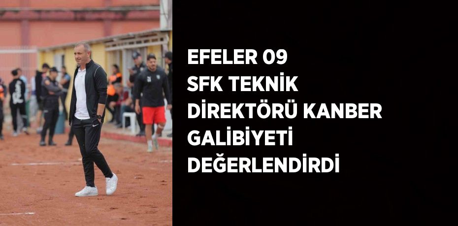 EFELER 09 SFK TEKNİK DİREKTÖRÜ KANBER GALİBİYETİ DEĞERLENDİRDİ