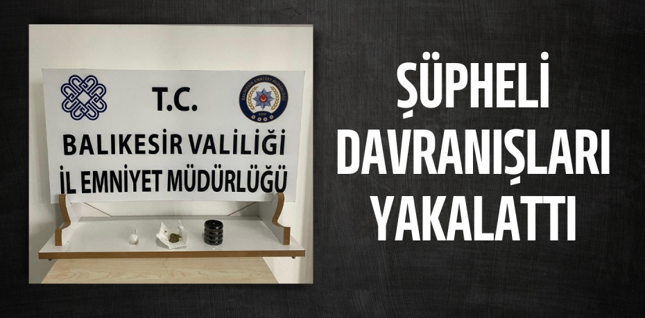 ŞÜPHELİ DAVRANIŞLARI YAKALATTI