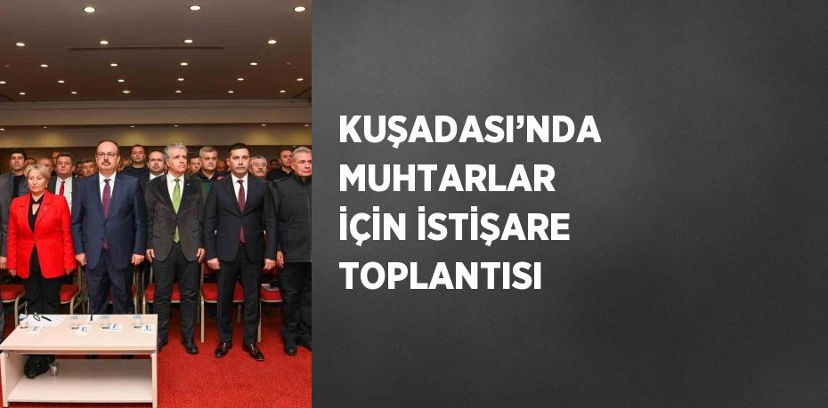 KUŞADASI’NDA MUHTARLAR İÇİN İSTİŞARE TOPLANTISI