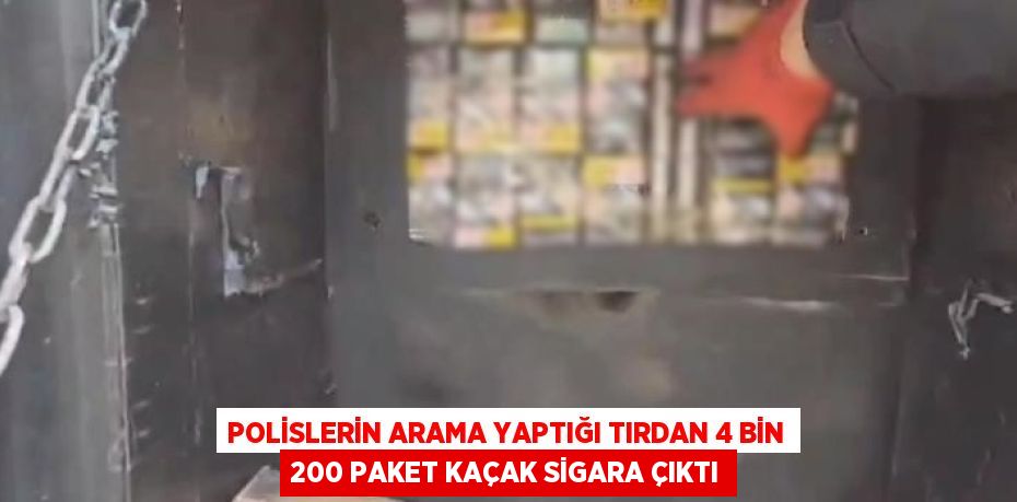 POLİSLERİN ARAMA YAPTIĞI TIRDAN 4 BİN 200 PAKET KAÇAK SİGARA ÇIKTI