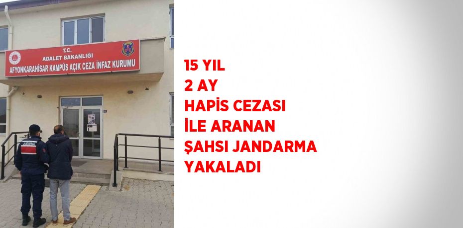 15 YIL 2 AY HAPİS CEZASI İLE ARANAN ŞAHSI JANDARMA YAKALADI