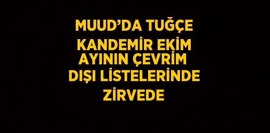 MUUD’DA TUĞÇE KANDEMİR EKİM AYININ ÇEVRİM DIŞI LİSTELERİNDE ZİRVEDE