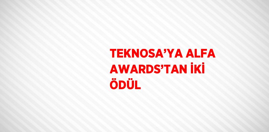 TEKNOSA’YA ALFA AWARDS’TAN İKİ ÖDÜL