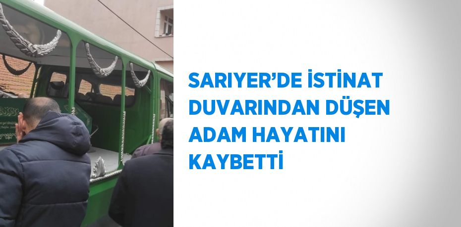 SARIYER’DE İSTİNAT DUVARINDAN DÜŞEN ADAM HAYATINI KAYBETTİ